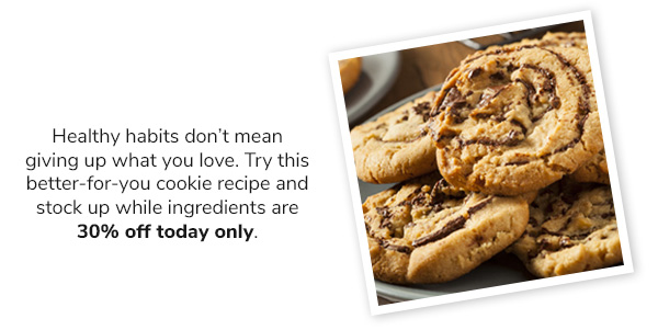 Healthy habits don’t mean giving up what you love. Try this better-for-you cookie recipe and stock up while ingredients are 30% off today only.