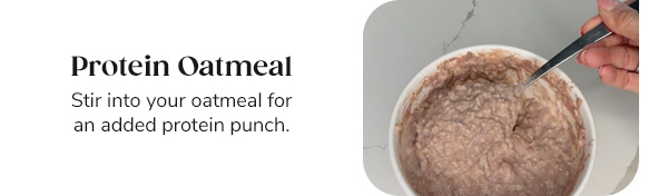 Protein Oatmeal Stir into your oatmeal for add protein punch.