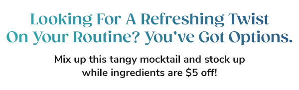 Looking For A Refreshing Twist On Your Routine? You've Got Options. Mix up this tangy mocktail and stock up while ingredients are $5 off!