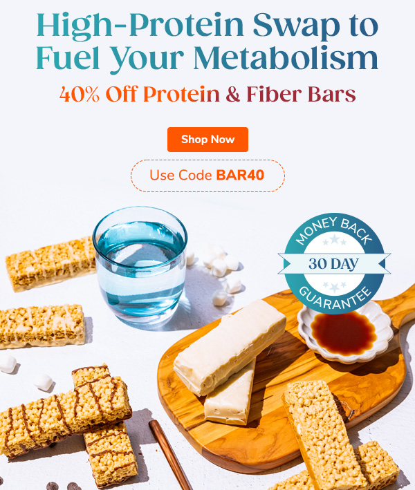 High-Protein Swaps To Fuel Your Metabolism 40% Off Protein & Fiber Bars Shop Now Use Code BAR40 30-Day Money Back Guarantee