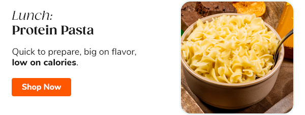 Lunch: Protein Pasta Quick to prepare, big on flavor, low on calories Shop Now >>