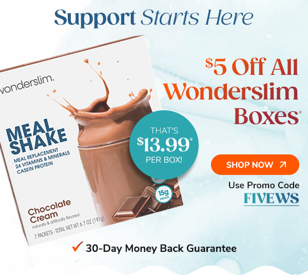 Support Starts Here $5 Off All Wonderslim Boxes* That's $13.99* per box! Shop Now Use Code FIVEWS 30-Day Money Back Guarantee