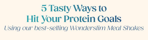 5 Tasty Ways to Hit Your Protein Goals Using our best-selling Wonderslim Meal Shakes