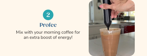 2. Proffee Mix with your morning coffee for an extra boost of energy!