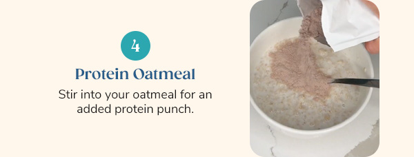 4. Protein Oatmeal Stir into your oatmeal for an added protein punch.