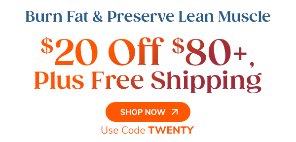 Burn Fat & Preserve Lean Muscle $20 Off $80+, Plus Free Shipping Shop Now Use Code TWENTY