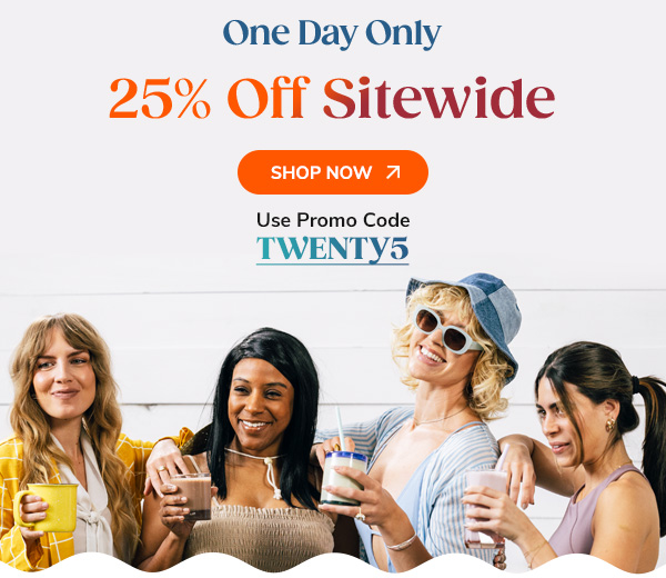 One Day Only 25% Off Sitewide Shop Now Use Code TWENTY5