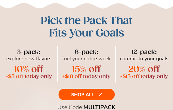 Pick the Pack That Fits Your Goals - 3-pack 10% Off 6-pack 15% Off 12-pack 20% Off Use Code MULTIPACK