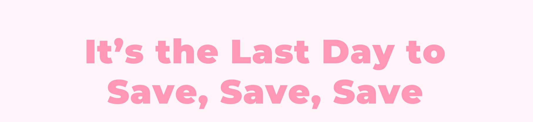 It’s the Last Day to Save, Save, Save