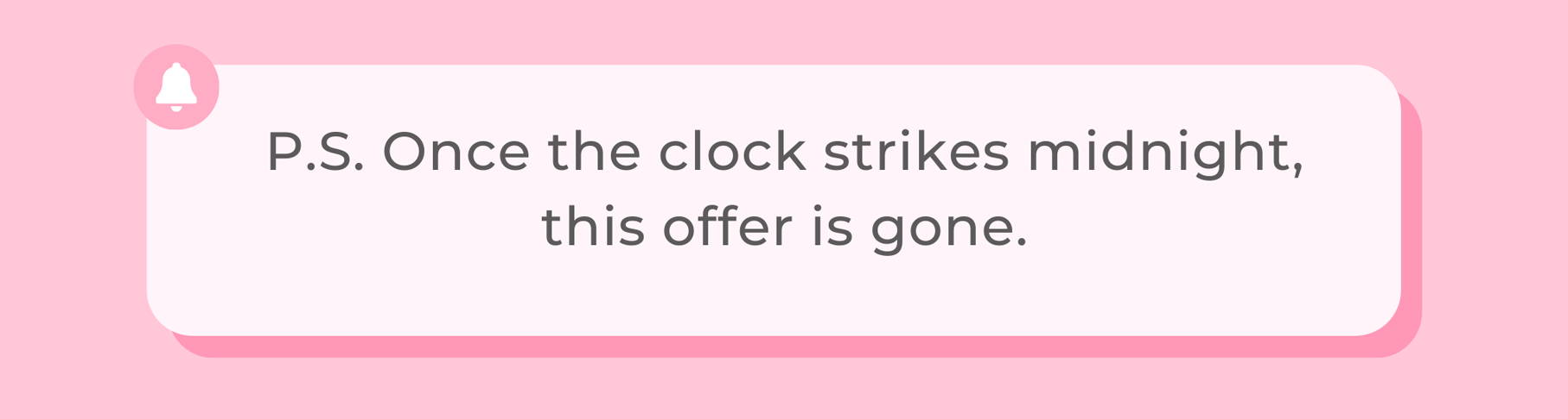 P.S. Once the clock strikes midnight, this offer is gone.