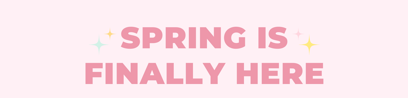 SPRING IS FINALLY HERE