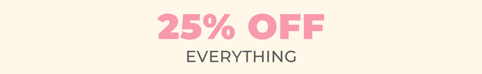 25% OFF EVERYTHING