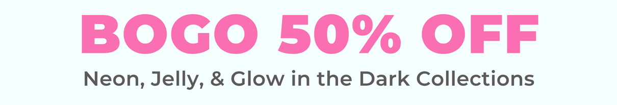 BOGO 50% OFF Neon, Jelly, & Glow in the Dark Collections