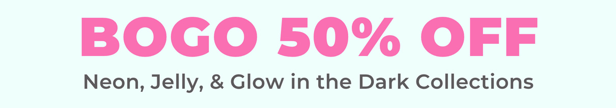 BOGO 50% OFF Neon, Jelly, & Glow in the Dark Collections