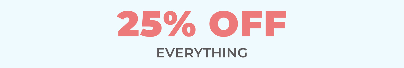 25% OFF EVERYTHING
