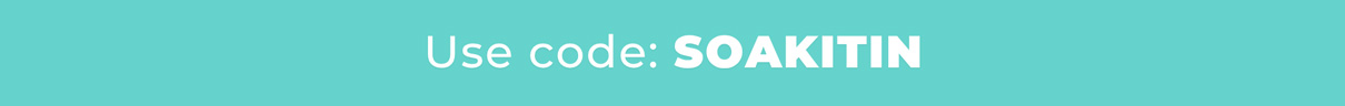 Use code: SOAKITIN