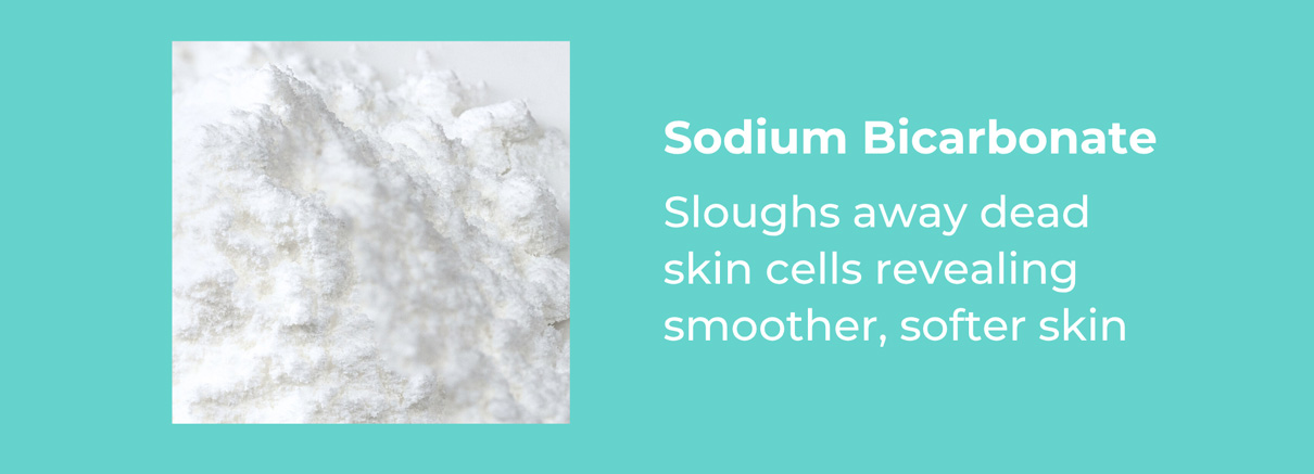 Sodium Bicarbonate- Sloughs away dead skin cells revealing smoother, softer skin