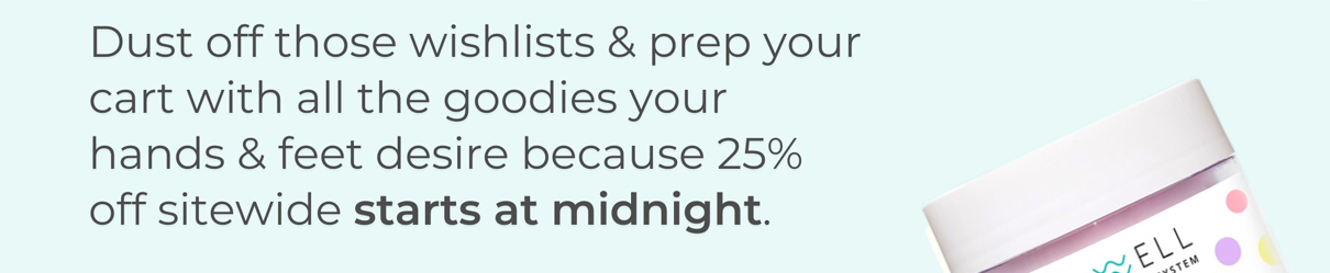 Dust off those wishlists & prep your cart with all the goodies your hands & feet desire because 25% off sitewide starts at midnight.