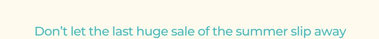 Don’t let the last huge sale of the summer slip away