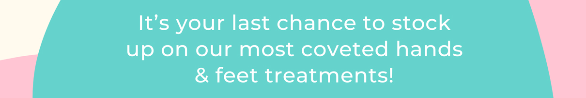 It’s your last chance to stock up on our most coveted hands & feet treatments!