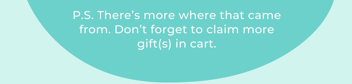 P.S. There’s more where that came from. Don’t forget to claim more gift(s) in cart.