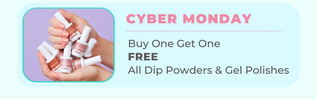 CYBER MONDAY 12/01  |  Buy One Get One FREE All Dip Powders & Gel Polishes