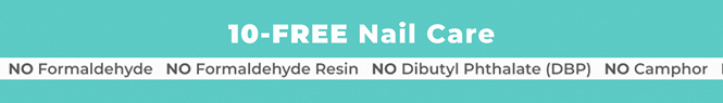 10-Free Nail care:No Formaldehyde No Formaldehyde Resin No Dibutyl Phthalate (DBP) No Camphor No Toluene No Xylene No TPHP No TBHP No HEMA No Ethyl Tosylamide