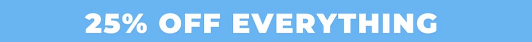 25% OFF EVERYTHING