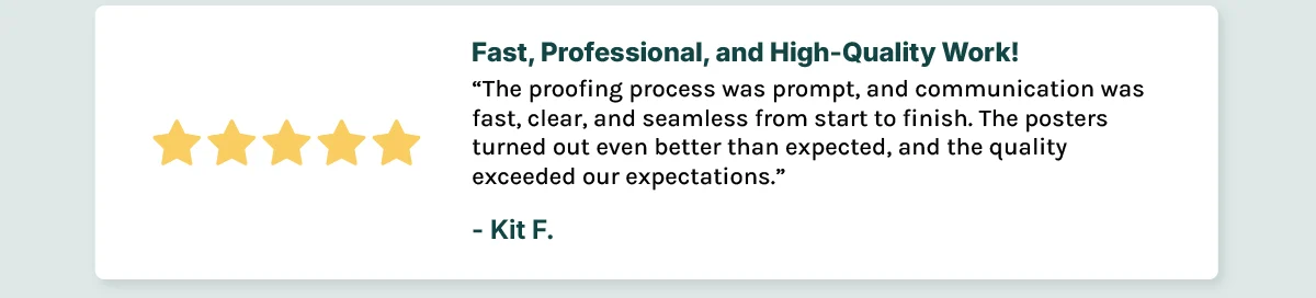 Fast, Professional, and High-Quality Work! The proofing process was prompt, and communication was fast, clear, and seamless from start to finish. The posters turned out even better than expected, and the quality exceeded our expectations.