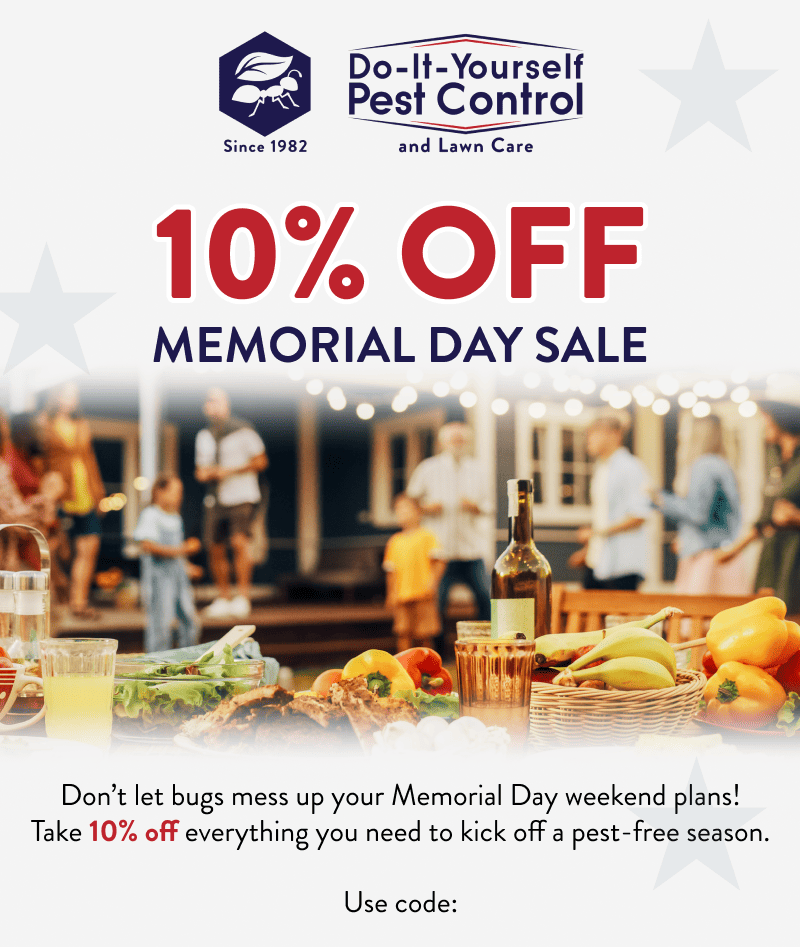 10% Off Memorial Day Sale  Don’t let bugs mess up your Memorial Day weekend plans! Take 10% off everything you need to kick off a pest-free season.  Use code: