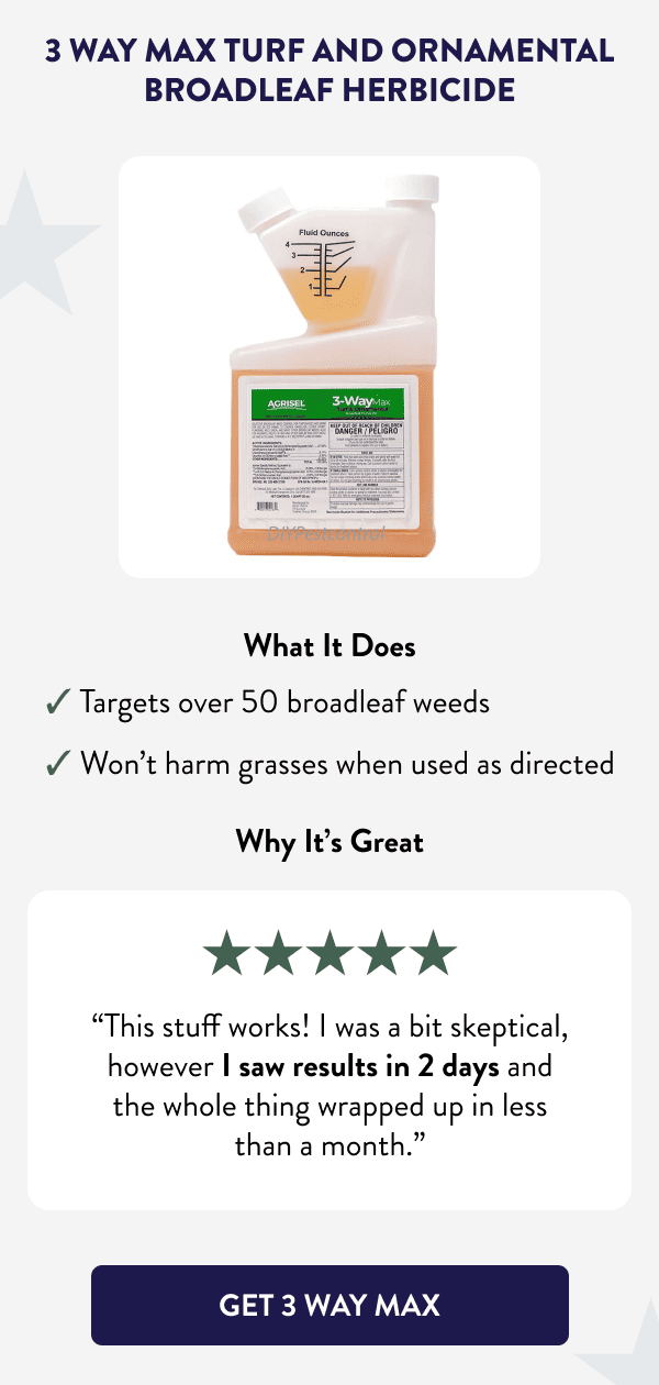 3 Way Max Turf and Ornamental Broadleaf Herbicide What It Does ✔ Targets over 50 broadleaf weeds ✔ Won’t harm grasses when used as directed Why It’s Great “This stuff works! I was a bit skeptical, however I saw results in 2 days and the whole thing wrapped up in less than a month.” [GET 3 WAY MAX]