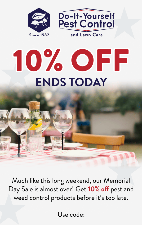 10% Off Ends Today Much like this long weekend, our Memorial Day Sale is almost over! Get 10% off pest and weed control products before it’s too late. Use code: