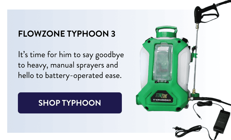 FlowZone Typhoon 3  It’s time for him to say goodbye to heavy, manual sprayers and hello to battery-operated ease.  [SHOP TYPHOON]