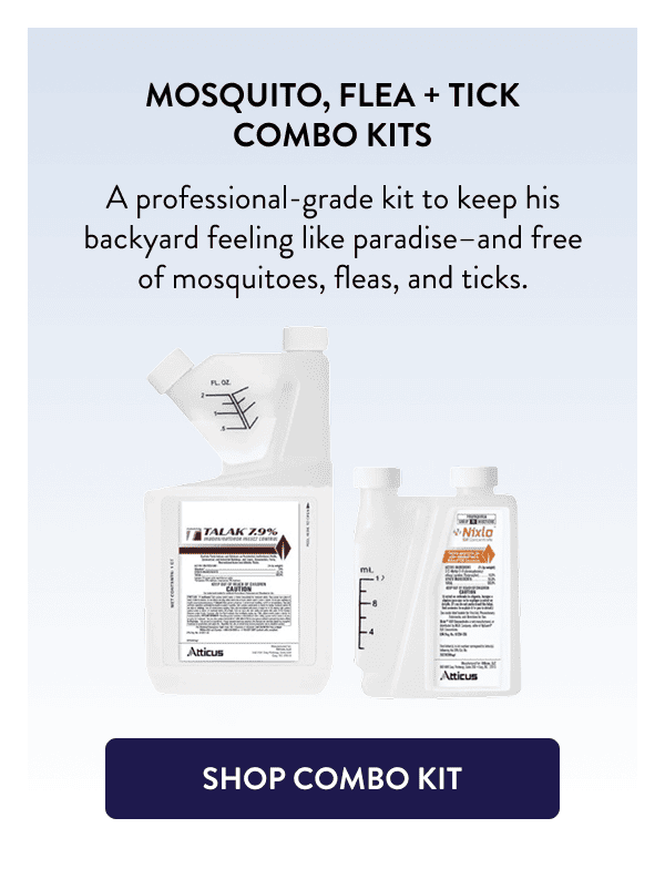 Mosquito, Flea + Tick Combo Kits A professional-grade kit to keep his backyard feeling like paradise–and free of mosquitoes, fleas, and ticks. [SHOP COMBO KIT]
