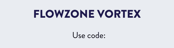 FlowZone Vortex 5% OFF Use Code:
