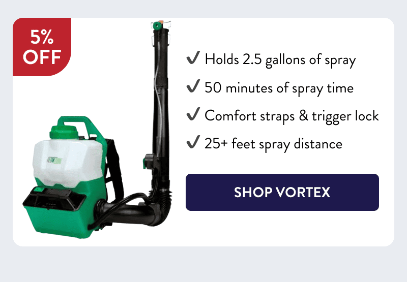 - Holds 2.5 gallons of spray - 50 minutes of spray time - Comfort straps & trigger lock - 25+ feet spray distance  [SHOP VORTEX]