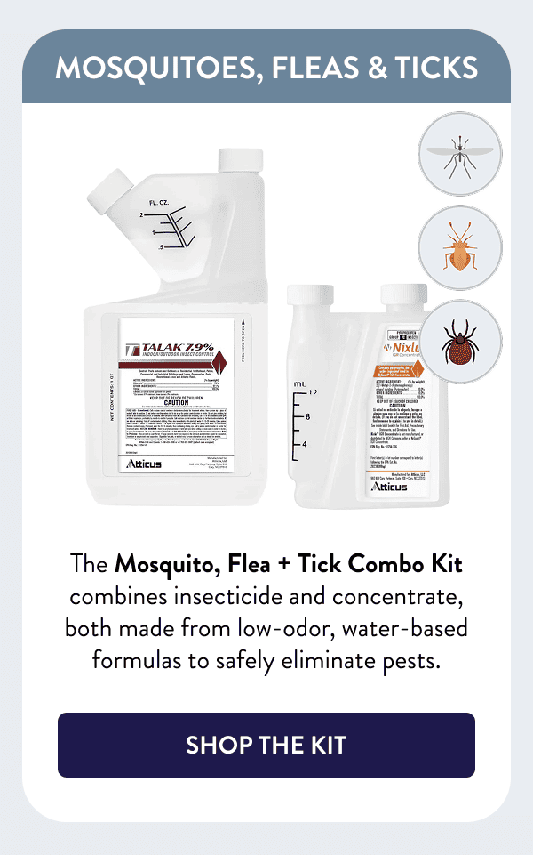 Mosquitoes, Fleas & Ticks The Mosquito, Flea + Tick Combo Kit combines insecticide and concentrate, both made from low-odor, water-based formulas to safely eliminate pests. [SHOP THE KIT]