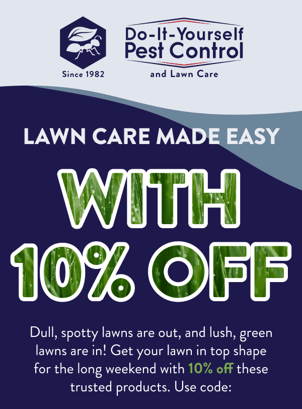 Lawn Care Made Easy With 10% Off Dull, spotty lawns are out, and lush, green lawns are in! Get your lawn in top shape for the long weekend with 10% off these trusted products. Use code: