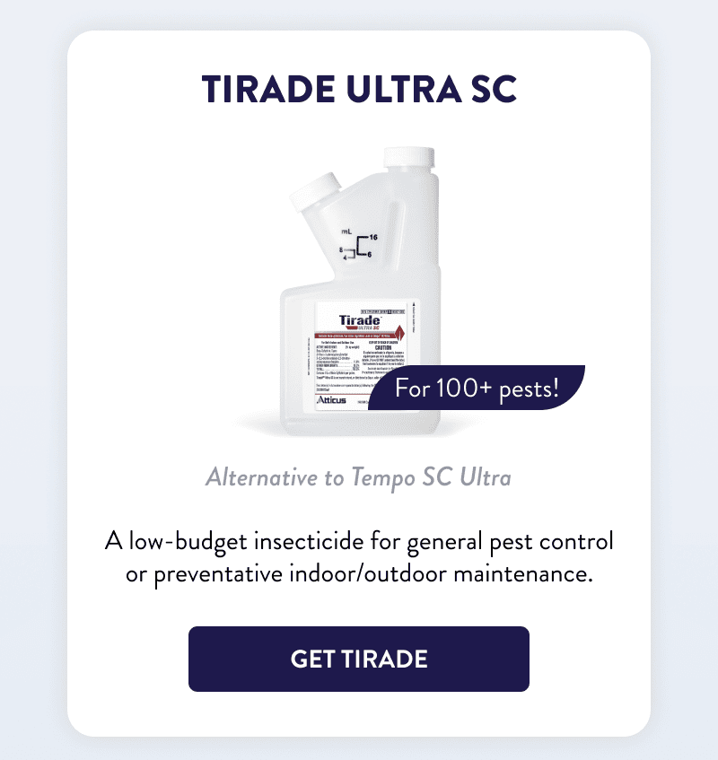 Tirade Ultra SC  Alternative to Tempo SC Ultra  For 100+ pests!  A low-budget insecticide for general pest control or preventative indoor/outdoor maintenance.  [GET TIRADE]