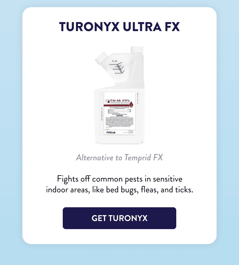 Turonyx Ultra FX  Alternative to Temprid FX  Fights off common pests in sensitive indoor areas, like bed bugs, fleas, and ticks.  [GET TURONYX]