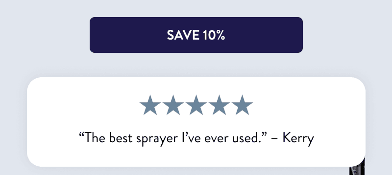 [SAVE 10%]  “The best sprayer I’ve ever used.” – Kerry