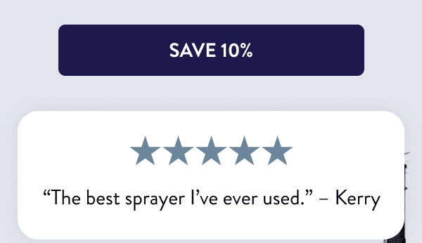 [SAVE 10%] “The best sprayer I’ve ever used.” – Kerry
