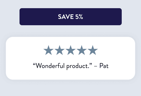 [SAVE 5%] “Wonderful product.” – Pat