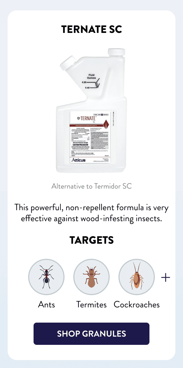 Ternate SC Alternative to Termidor SC This powerful, non-repellent formula is very effective against wood-infesting insects. Targets Ants, Termites, Cockroaches & More [SHOP TERNATE]