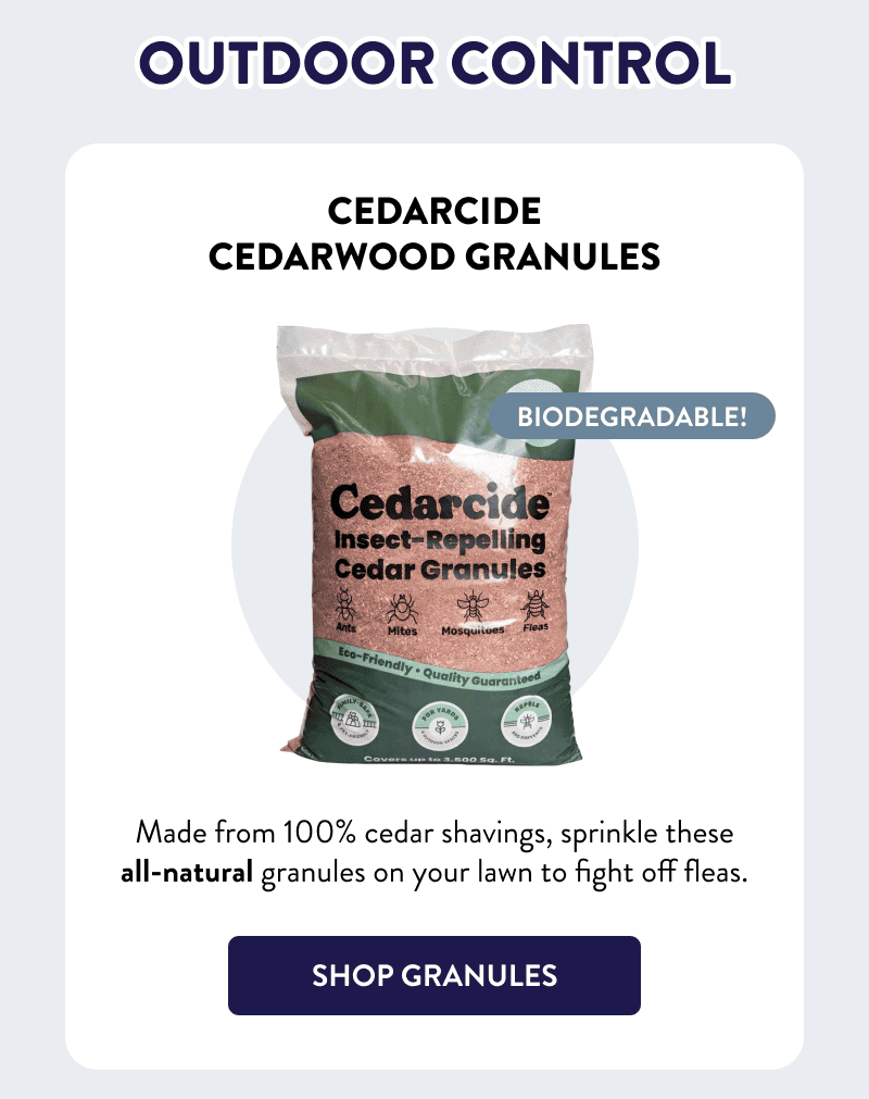 Outdoor Control  Biodegradable!  Cedarcide Cedarwood Granules  Made from 100% cedar shavings, sprinkle these all-natural granules on your lawn to fight off fleas.  [SHOP GRANULES]