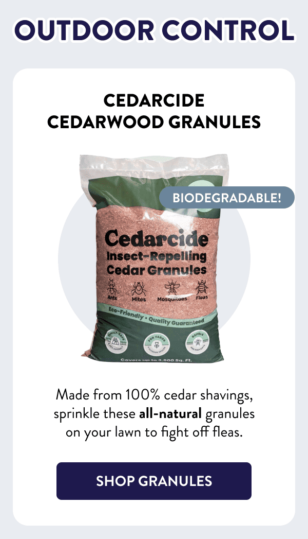 Outdoor Control Biodegradable! Cedarcide Cedarwood Granules Made from 100% cedar shavings, sprinkle these all-natural granules on your lawn to fight off fleas. [SHOP GRANULES]