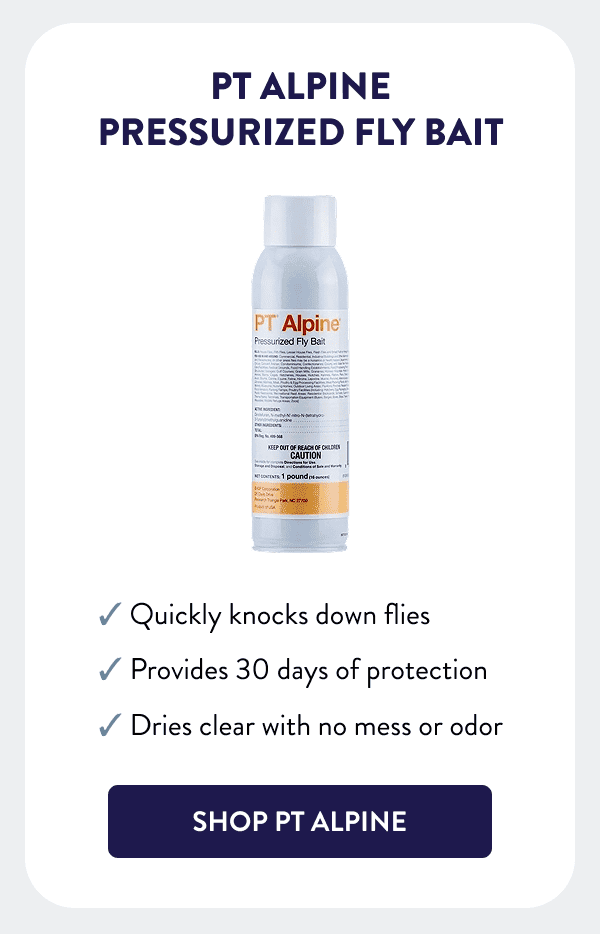 PT Alpine Pressurized Fly Bait - Quickly knocks down flies - Provides 30 days of protection - Dries clear with no mess or odor [SHOP PT ALPINE]