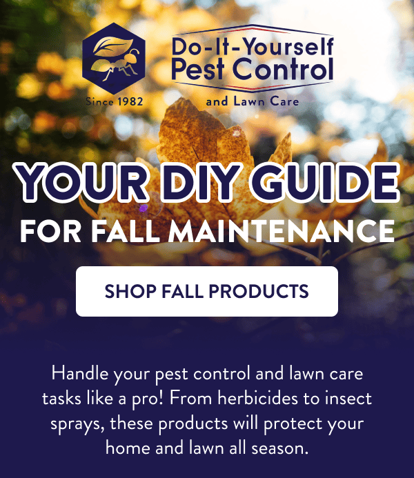 Your DIY Guide for Fall Maintenance Handle your pest control and lawn care tasks like a pro! From herbicides to insect sprays, these products will protect your home and lawn all season. [SHOP FALL PRODUCTS]