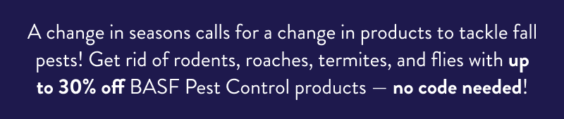 A change in seasons calls for a change in products to tackle fall pests! Get rid of rodents, roaches, termites, and flies with up to 30% off BASF Pest Control products — no code needed!