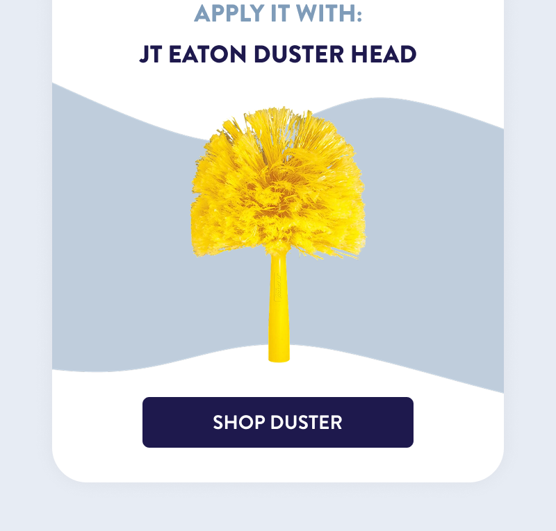 Apply It With: JT Eaton Duster Head  [SHOP DUSTER]